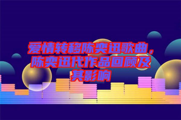 愛(ài)情轉(zhuǎn)移陳奕迅歌曲,陳奕迅代作品回顧及其影響