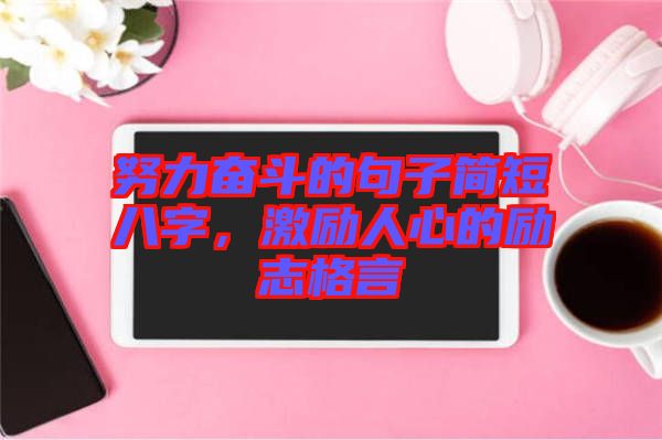 努力奮斗的句子簡短八字，激勵人心的勵志格言
