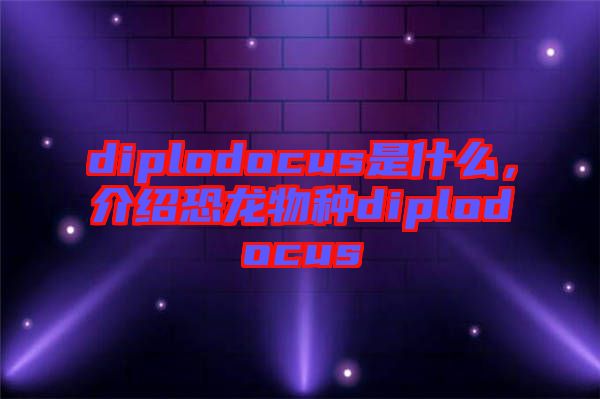 diplodocus是什么，介紹恐龍物種diplodocus