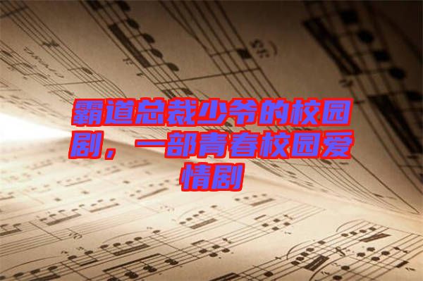 霸道總裁少爺?shù)男@劇,一部青春校園愛情劇