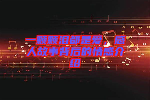 一顆顆淚都是愛，感人故事背后的情感介紹
