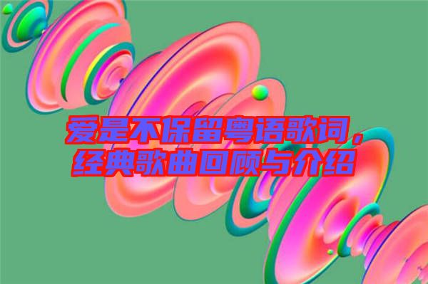 愛是不保留粵語歌詞，經典歌曲回顧與介紹