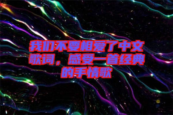我們不要相愛了中文歌詞，感受一首經典的手情歌
