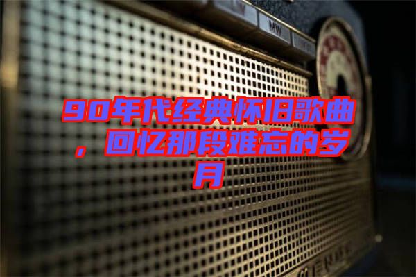 90年代經(jīng)典懷舊歌曲,回憶那段難忘的歲月