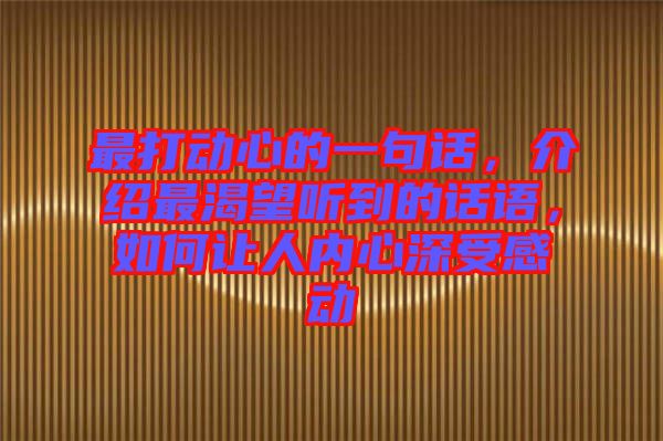 最打動(dòng)心的一句話,介紹最渴望聽到的話語(yǔ),如何讓人內(nèi)心深受感動(dòng)