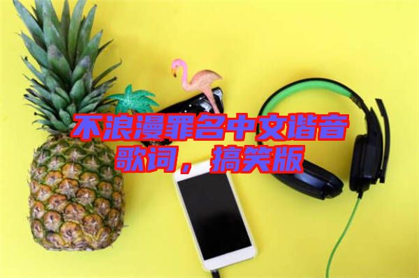 不浪漫罪名中文諧音歌詞，搞笑版