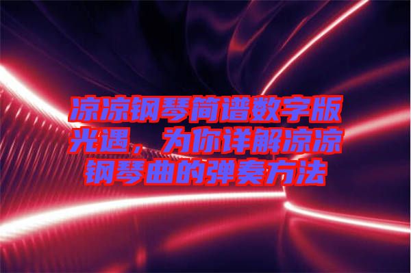 涼涼鋼琴簡譜數字版光遇，為你詳解涼涼鋼琴曲的彈奏方法