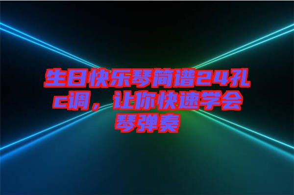 生日快樂(lè)琴簡(jiǎn)譜24孔c調(diào),讓你快速學(xué)會(huì)琴?gòu)椬? width=