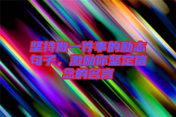 堅(jiān)持做一件事的勵(lì)志句子,激勵(lì)你堅(jiān)定信念的名言