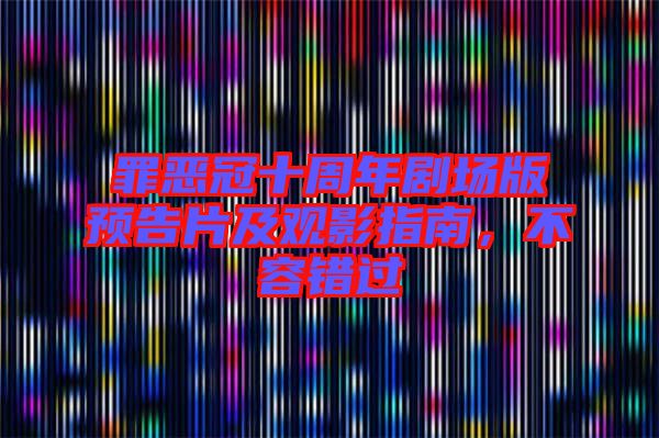 罪惡冠十周年劇場版預告片及觀影指南，不容錯過