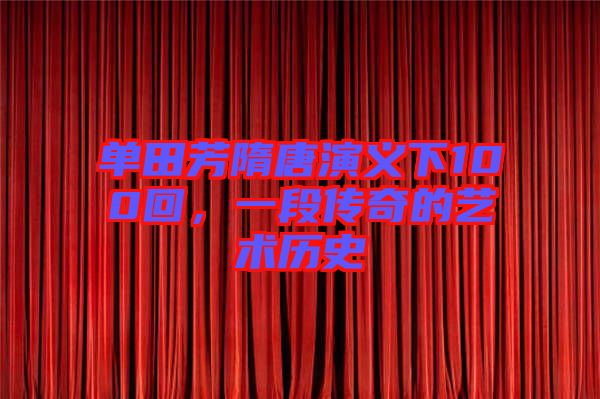 單田芳隋唐演義下100回，一段傳奇的藝術歷史