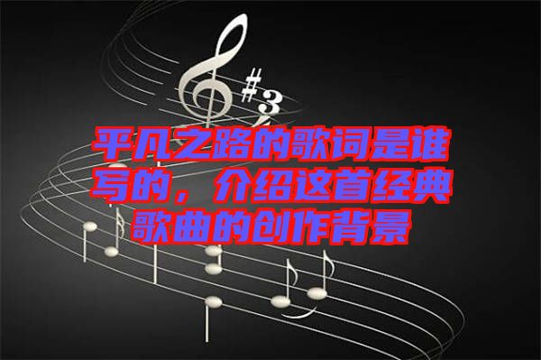 平凡之路的歌詞是誰寫的，介紹這首經典歌曲的創作背景