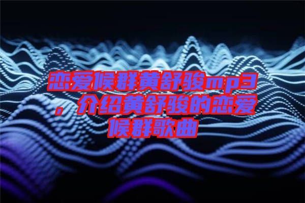 戀愛候群黃舒駿mp3，介紹黃舒駿的戀愛候群歌曲