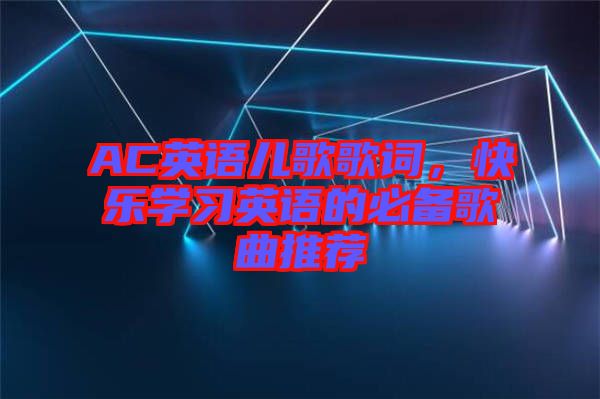 AC英語兒歌歌詞,快樂學(xué)習(xí)英語的必備歌曲推薦