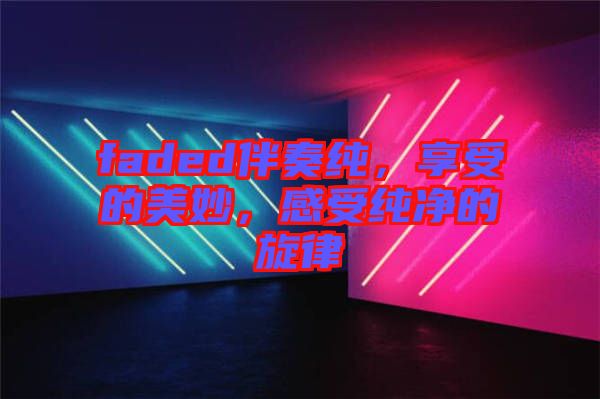faded伴奏純，享受的美妙，感受純凈的旋律