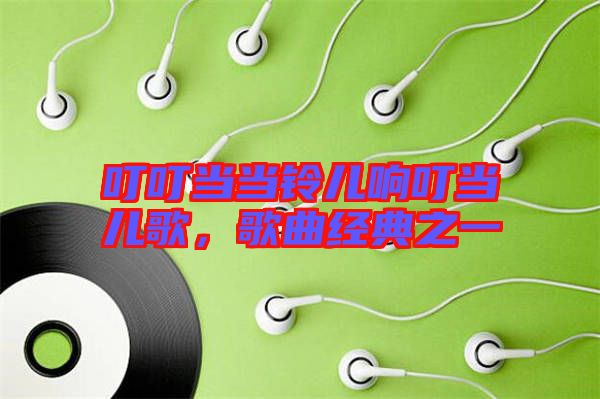 叮叮當(dāng)當(dāng)鈴兒響叮當(dāng)兒歌,歌曲經(jīng)典之一