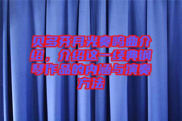 貝多芬月光奏鳴曲介紹，介紹這一經典鋼琴作品的內涵與演奏方法