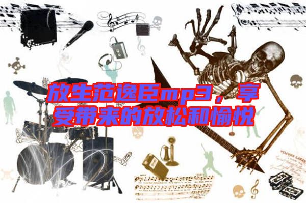 放生范逸臣mp3，享受帶來的放松和愉悅