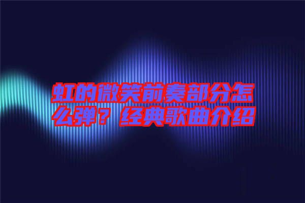 虹的微笑前奏部分怎么彈？經典歌曲介紹