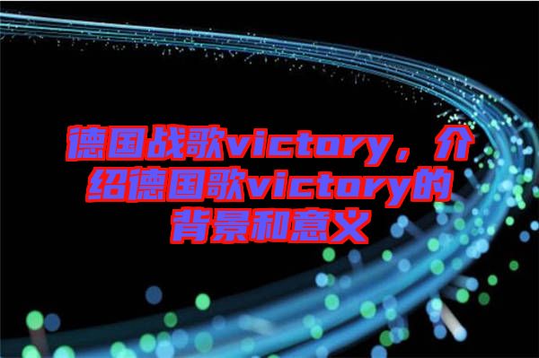 德國戰歌victory，介紹德國歌victory的背景和意義