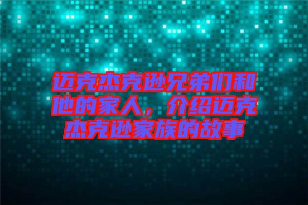邁克杰克遜兄弟們和他的家人，介紹邁克杰克遜家族的故事