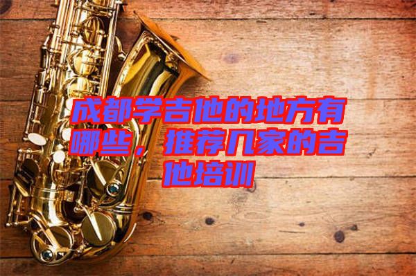 成都學吉他的地方有哪些，推薦幾家的吉他培訓