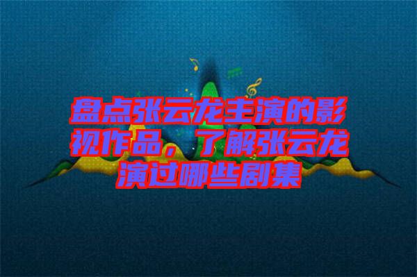 盤點(diǎn)張?jiān)讫堉餮莸挠耙曌髌罚私鈴堅(jiān)讫堁葸^哪些劇集