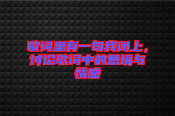 歌詞里有一句我閉上，討論歌詞中的意境與情感