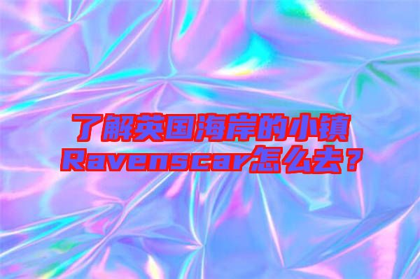 了解英國海岸的小鎮Ravenscar怎么去？