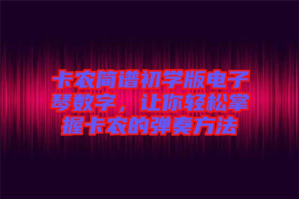 卡農簡譜初學版電子琴數字，讓你輕松掌握卡農的彈奏方法
