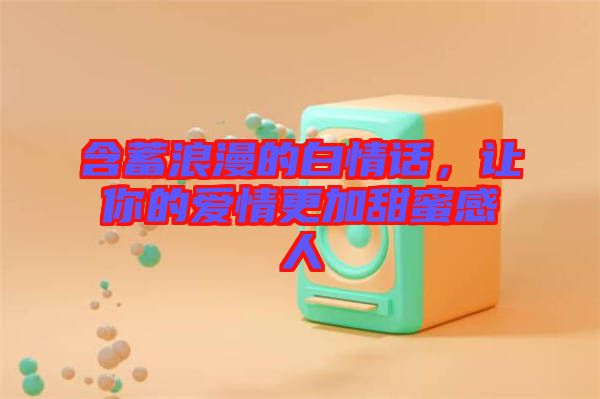 含蓄浪漫的白情話，讓你的愛情更加甜蜜感人
