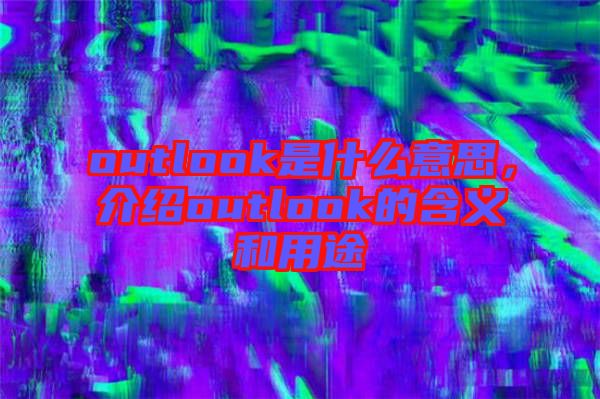 outlook是什么意思,介紹outlook的含義和用途