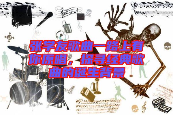 張學友歌曲一路上有你原唱，探尋經典歌曲的誕生背景