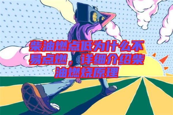 柴油燃點低為什么不易點燃，詳細介紹柴油燃燒原理