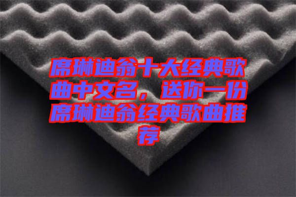 席琳迪翁十大經(jīng)典歌曲中文名,送你一份席琳迪翁經(jīng)典歌曲推薦