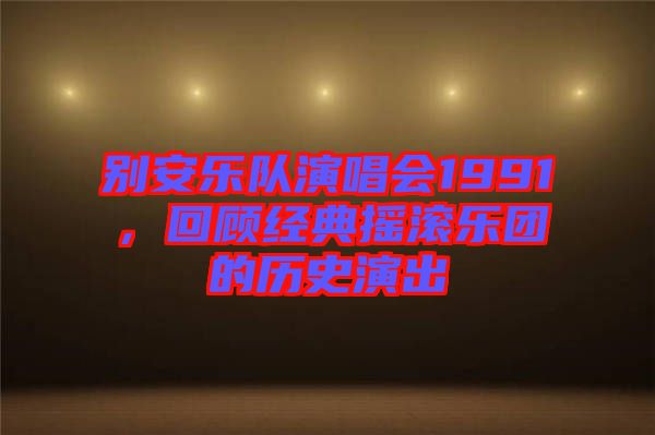 別安樂隊演唱會1991，回顧經典搖滾樂團的歷史演出