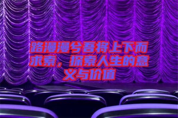 路漫漫兮吾將上下而求索,探索人生的意義與價(jià)值