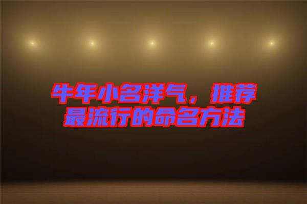 牛年小名洋氣，推薦最流行的命名方法