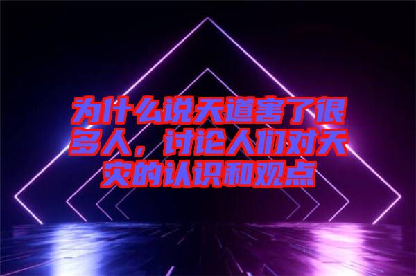為什么說(shuō)天道害了很多人，討論人們對(duì)天災(zāi)的認(rèn)識(shí)和觀點(diǎn)