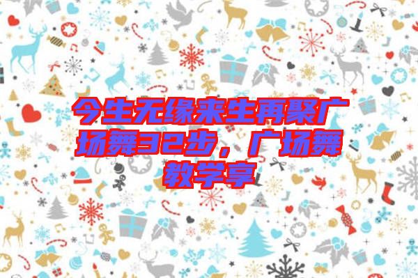今生無緣來生再聚廣場舞32步，廣場舞教學享