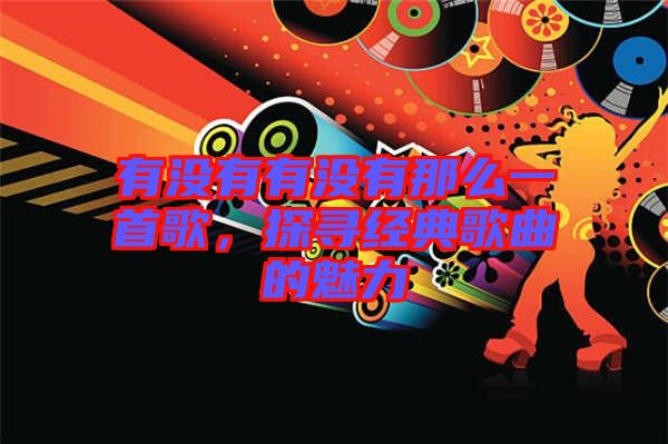 有沒有有沒有那么一首歌,探尋經典歌曲的魅力
