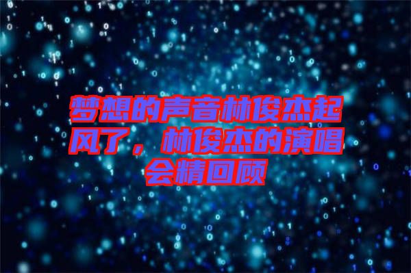 夢想的聲音林俊杰起風(fēng)了，林俊杰的演唱會精回顧