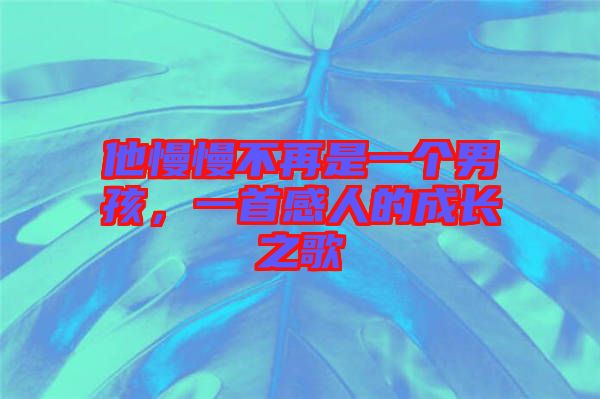 他慢慢不再是一個男孩,一首感人的成長之歌