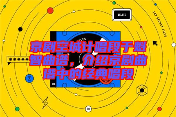 京劇空城計唱段于魁智曲譜，介紹京劇曲譜中的經典唱段
