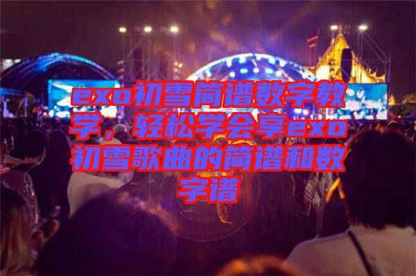 exo初雪簡譜數字教學，輕松學會享exo初雪歌曲的簡譜和數字譜