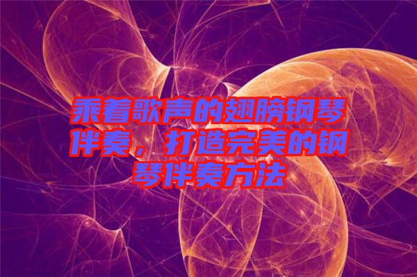乘著歌聲的翅膀鋼琴伴奏，打造完美的鋼琴伴奏方法