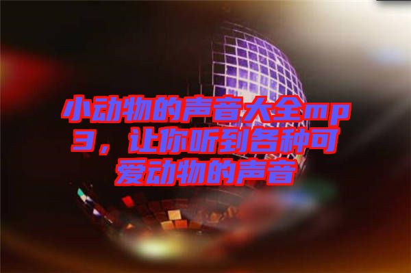 小動(dòng)物的聲音大全mp3，讓你聽到各種可愛動(dòng)物的聲音