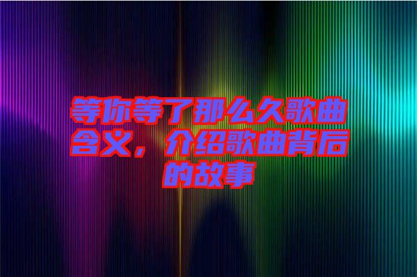 等你等了那么久歌曲含義，介紹歌曲背后的故事