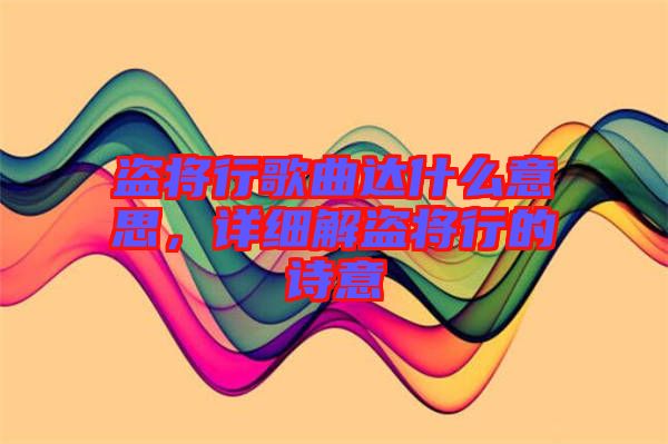 盜將行歌曲達什么意思，詳細解盜將行的詩意