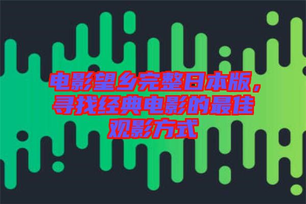 電影望鄉(xiāng)完整日本版，尋找經(jīng)典電影的最佳觀影方式